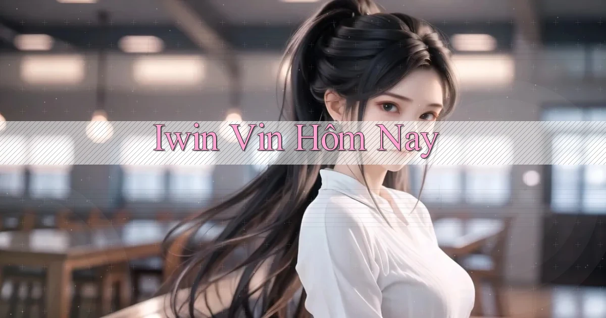 iwin vin hôm nay