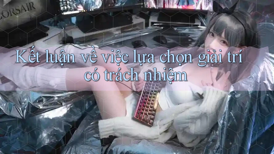 Kết luận về việc lựa chọn giải trí có trách nhiệm