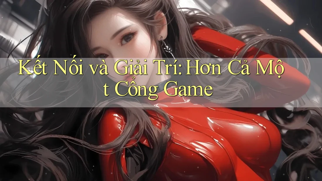 Kết Nối và Giải Trí: Hơn Cả Một Cổng Game
