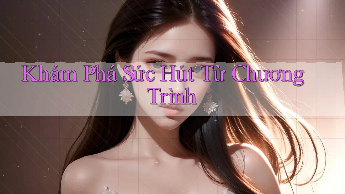 Khám Phá Sức Hút Từ Chương Trình