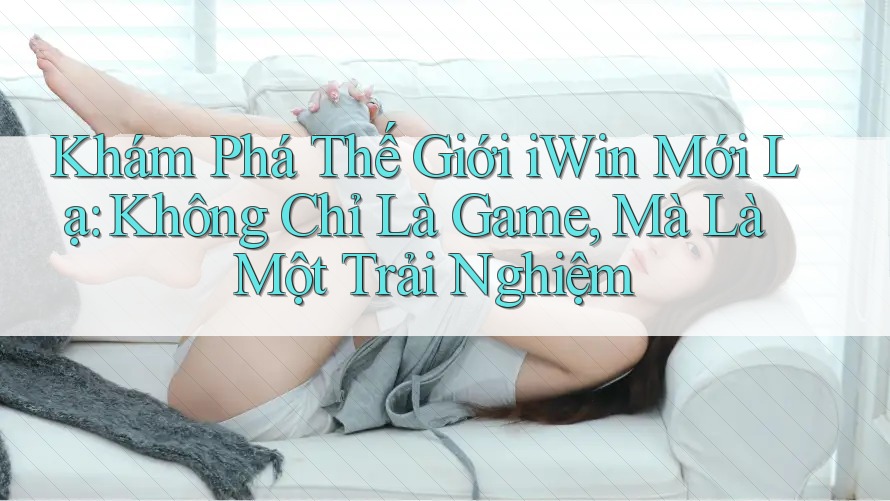 Khám Phá Thế Giới iWin Mới Lạ: Không Chỉ Là Game, Mà Là Một Trải Nghiệm Khám Phá Thế Giới iWin Mới Lạ: Không Chỉ Là Game, Mà Là Một Trải Nghiệm