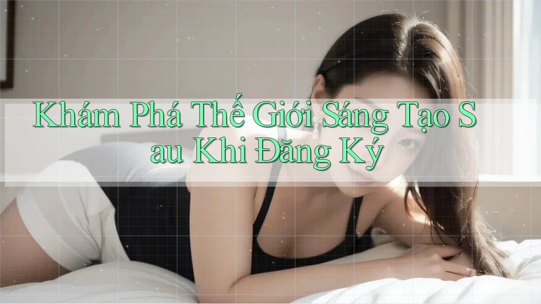 Khám Phá Thế Giới Sáng Tạo Sau Khi Đăng Ký