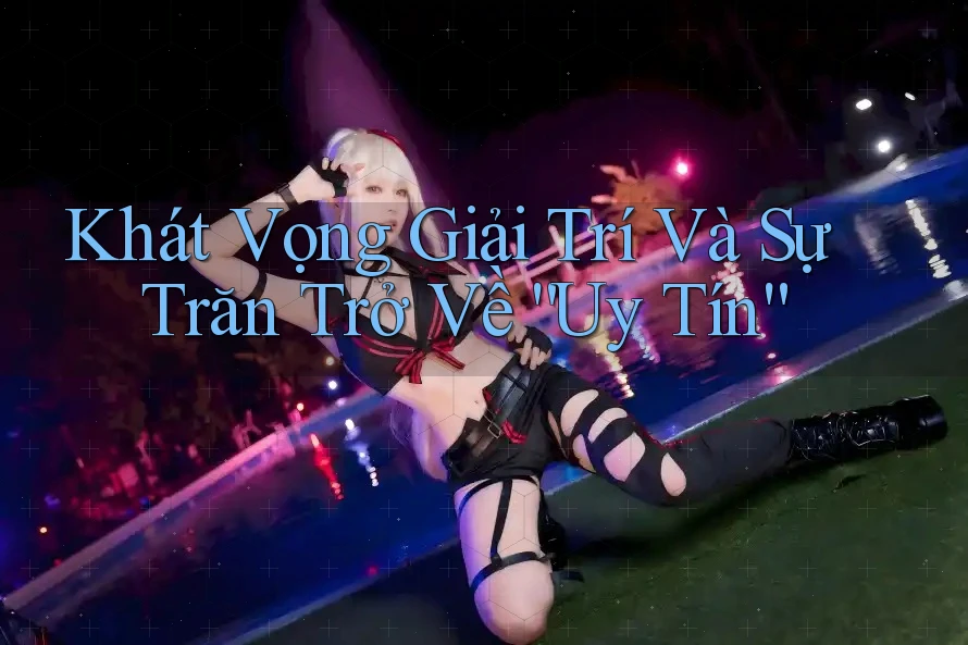 Khát Vọng Giải Trí Và Sự Trăn Trở Về “Uy Tín”