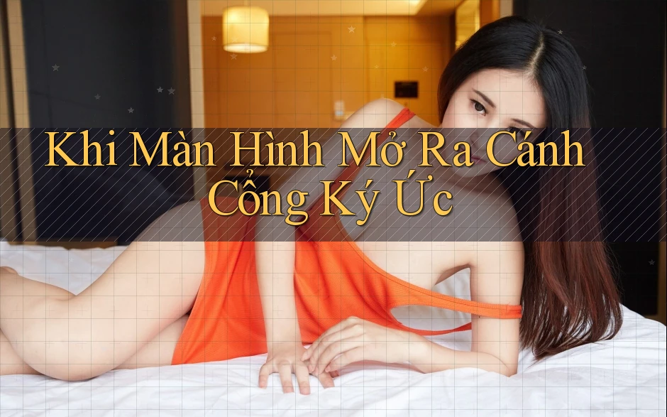 Khi Màn Hình Mở Ra Cánh Cổng Ký Ức