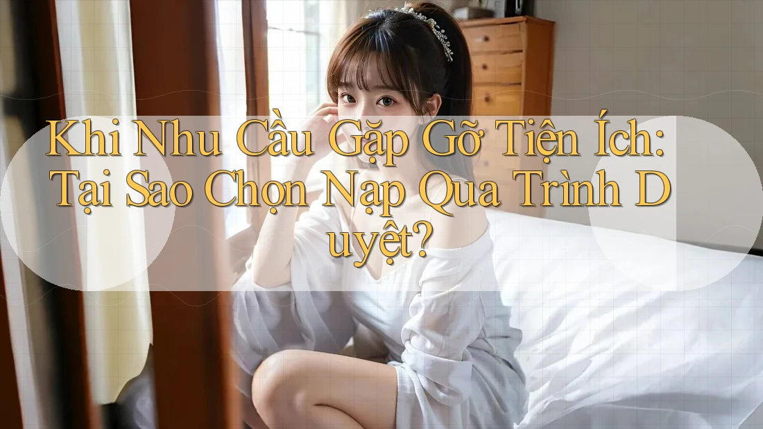 Khi Nhu Cầu Gặp Gỡ Tiện Ích: Tại Sao Chọn Nạp Qua Trình Duyệt? Khi Nhu Cầu Gặp Gỡ Tiện Ích: Tại Sao Chọn Nạp Qua Trình Duyệt?