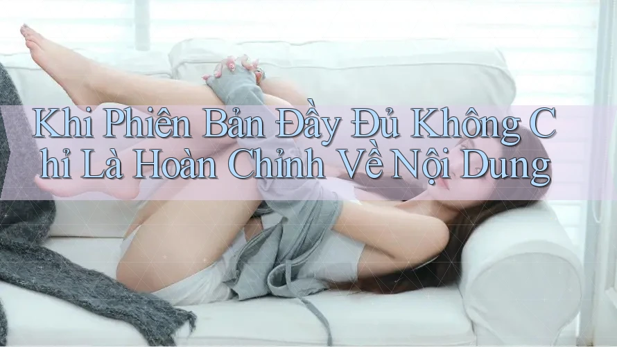 Khi Phiên Bản Đầy Đủ Không Chỉ Là Hoàn Chỉnh Về Nội Dung