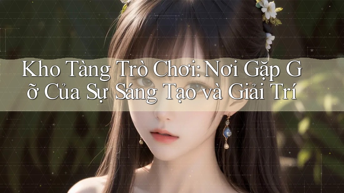 Kho Tàng Trò Chơi: Nơi Gặp Gỡ Của Sự Sáng Tạo và Giải Trí