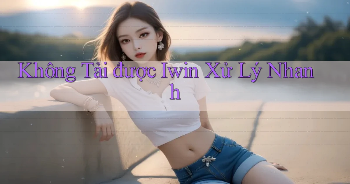 không tải được iwin xử lý nhanh