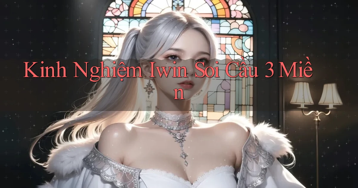 kinh nghiệm iwin soi cầu 3 miền