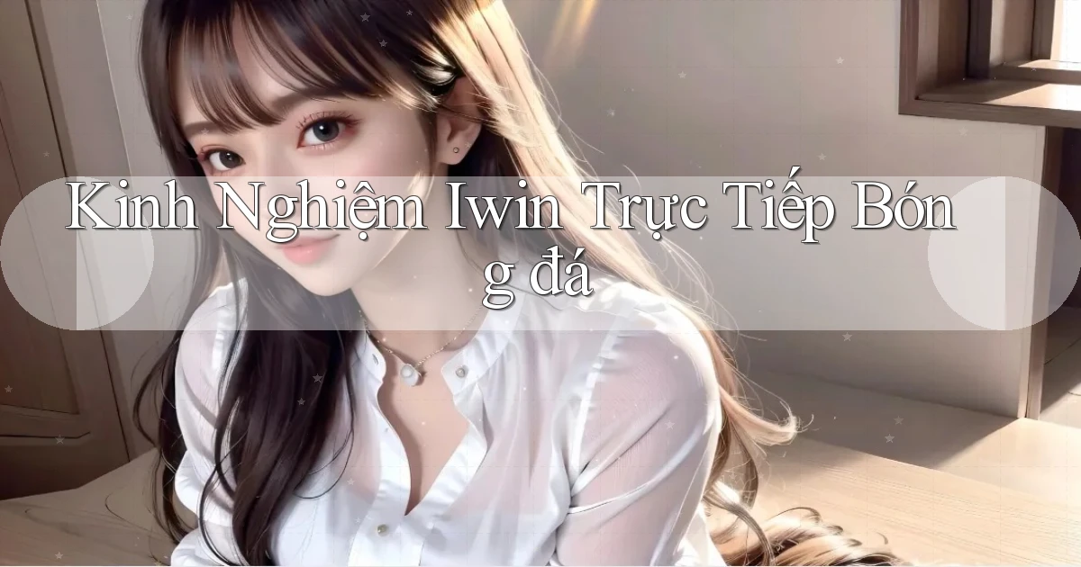 kinh nghiệm iwin trực tiếp bóng đá