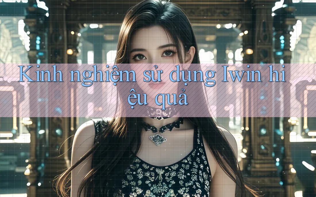 Kinh nghiệm sử dụng Iwin hiệu quả