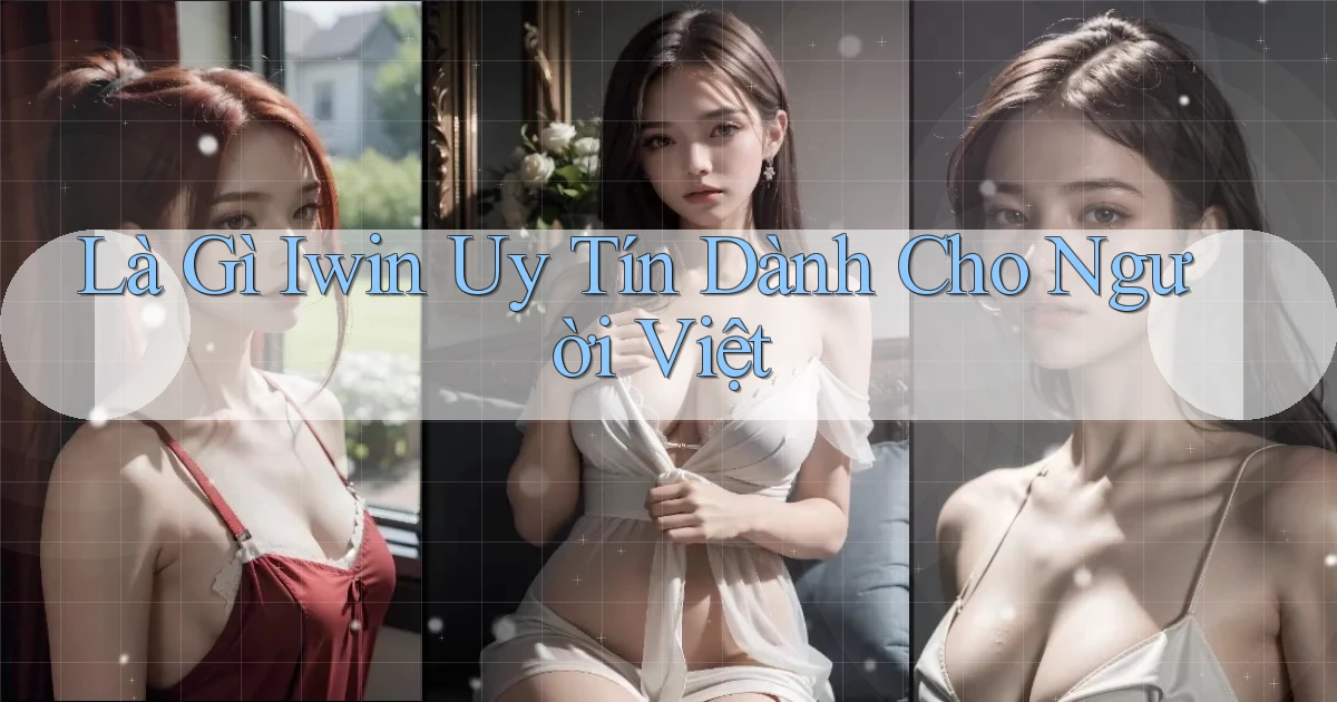 là gì iwin uy tín dành cho người việt