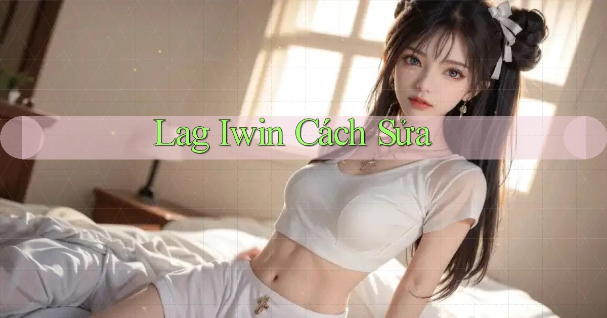lag iwin cách sửa