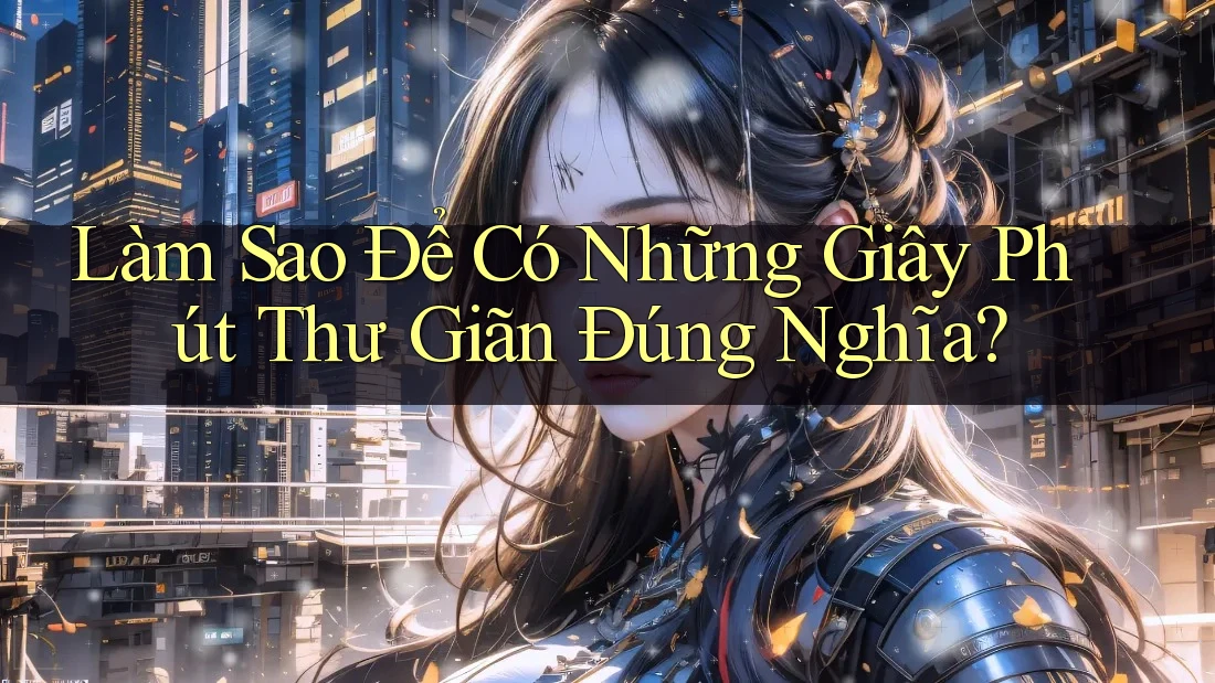 Làm sao để có những giây phút thư giãn đúng nghĩa?