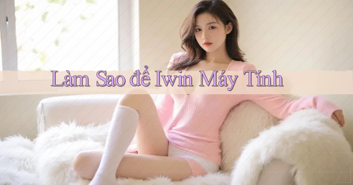 làm sao để iwin máy tính