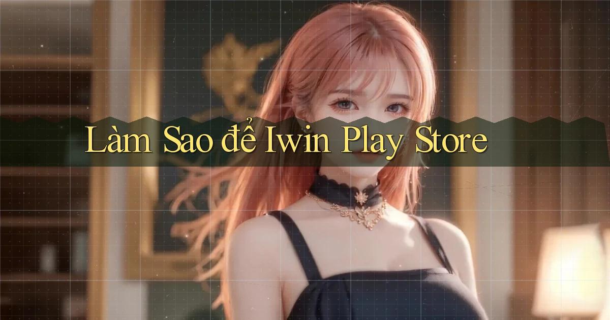 làm sao để iwin play store
