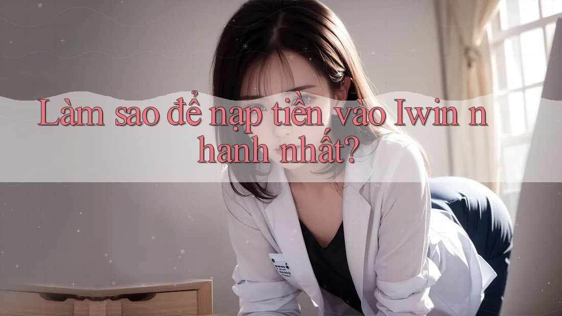 Làm sao để nạp tiền vào Iwin nhanh nhất? Làm sao để nạp tiền vào Iwin nhanh nhất?