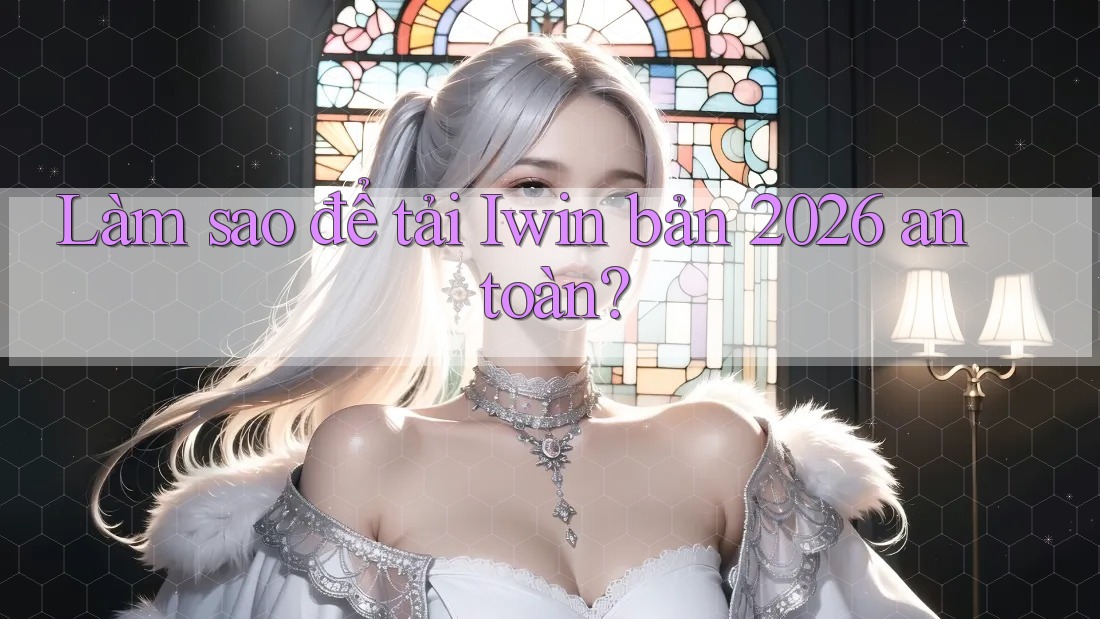 Làm sao để tải Iwin bản 2026 an toàn? Làm sao để tải Iwin bản 2026 an toàn?