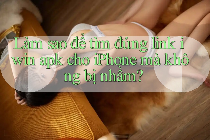Làm sao để tìm đúng link iwin apk cho iPhone mà không bị nhầm? Làm sao để tìm đúng link iwin apk cho iPhone mà không bị nhầm?