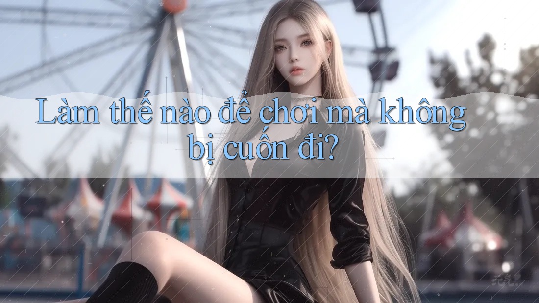 Làm thế nào để chơi mà không bị cuốn đi? Làm thế nào để chơi mà không bị cuốn đi?