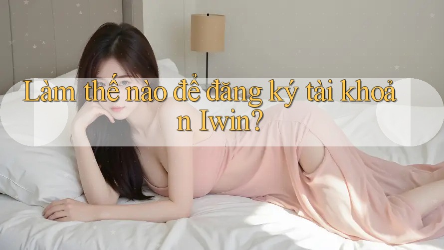 Làm thế nào để đăng ký tài khoản Iwin?