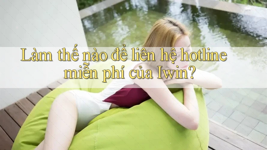 Làm thế nào để liên hệ hotline miễn phí của Iwin?