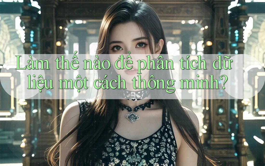Làm thế nào để phân tích dữ liệu một cách thông minh?