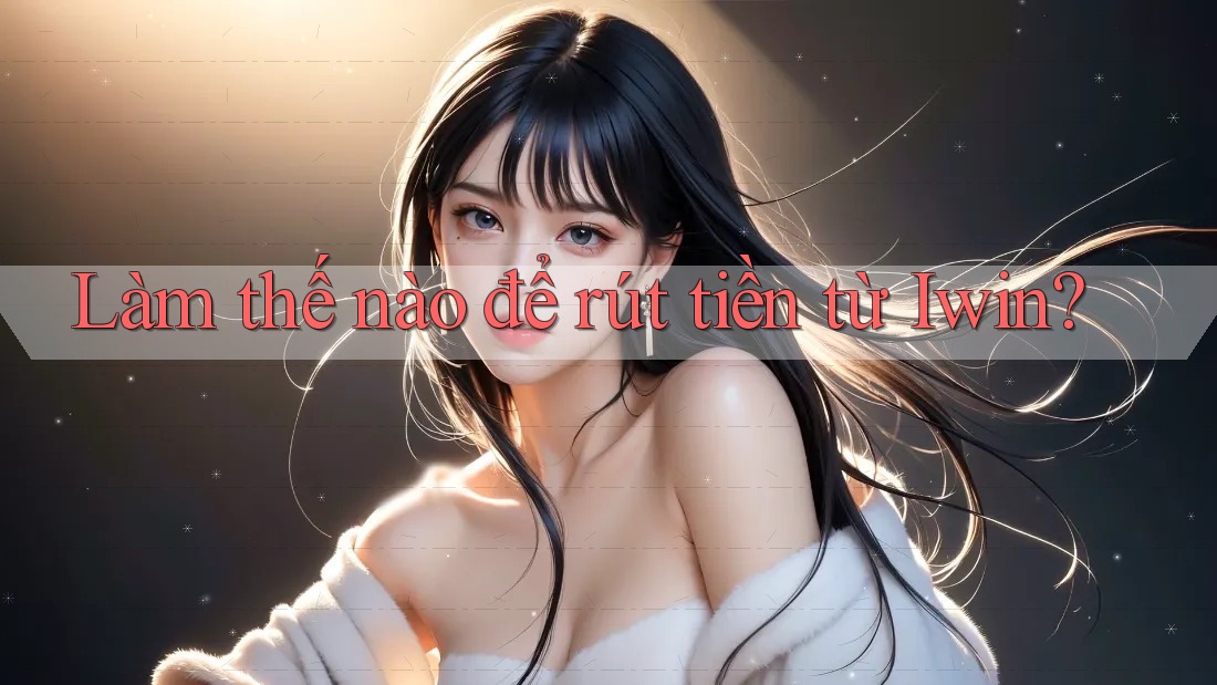 Làm thế nào để rút tiền từ Iwin?