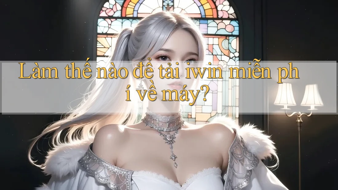 Làm thế nào để tải iwin miễn phí về máy?