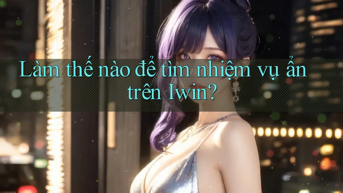 Làm thế nào để tìm nhiệm vụ ẩn trên Iwin? Làm thế nào để tìm nhiệm vụ ẩn trên Iwin?