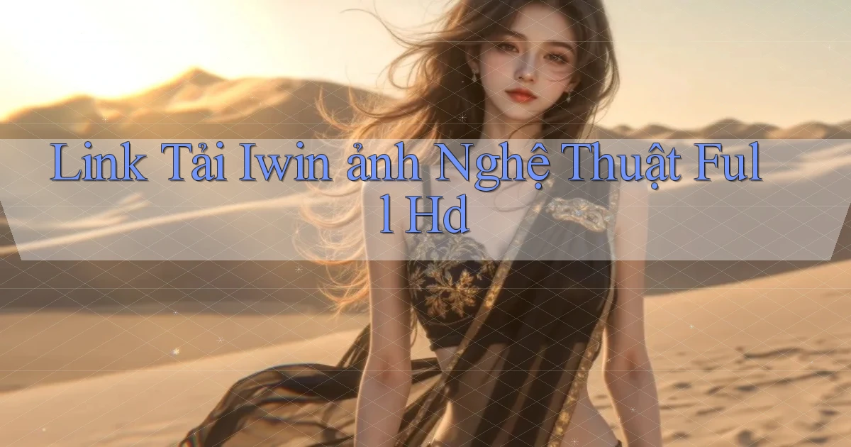 link tải iwin ảnh nghệ thuật full hd