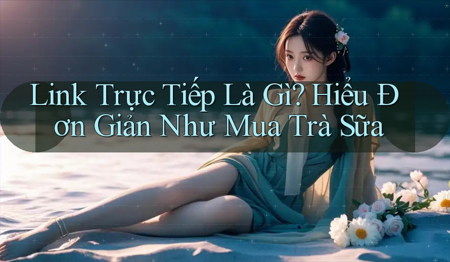 Link Trực Tiếp Là Gì? Hiểu Đơn Giản Như Mua Trà Sữa Link Trực Tiếp Là Gì? Hiểu Đơn Giản Như Mua Trà Sữa
