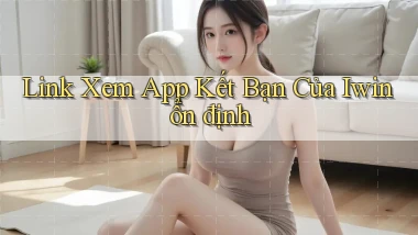 link xem app kết bạn của iwin ổn định
