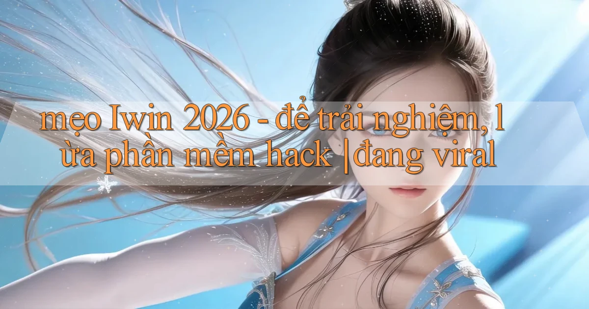 mẹo Iwin 2026   để trải nghiệm, lừa phần mềm hack đang viral