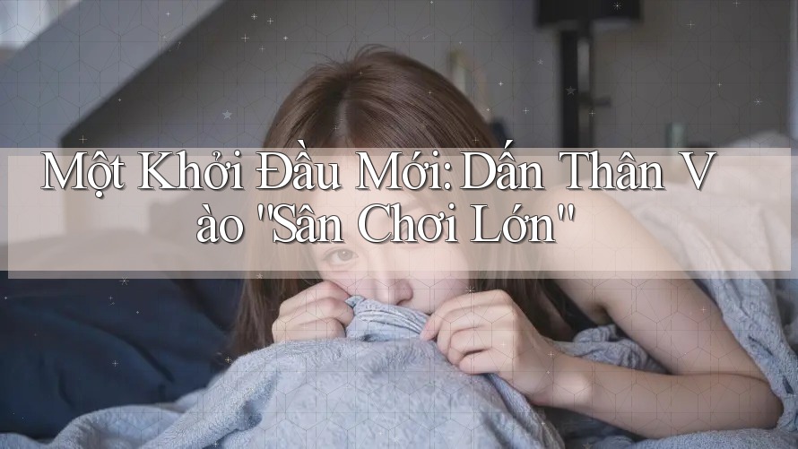 Một Khởi Đầu Mới: Dấn Thân Vào “Sân Chơi Lớn” Một Khởi Đầu Mới: Dấn Thân Vào “Sân Chơi Lớn”