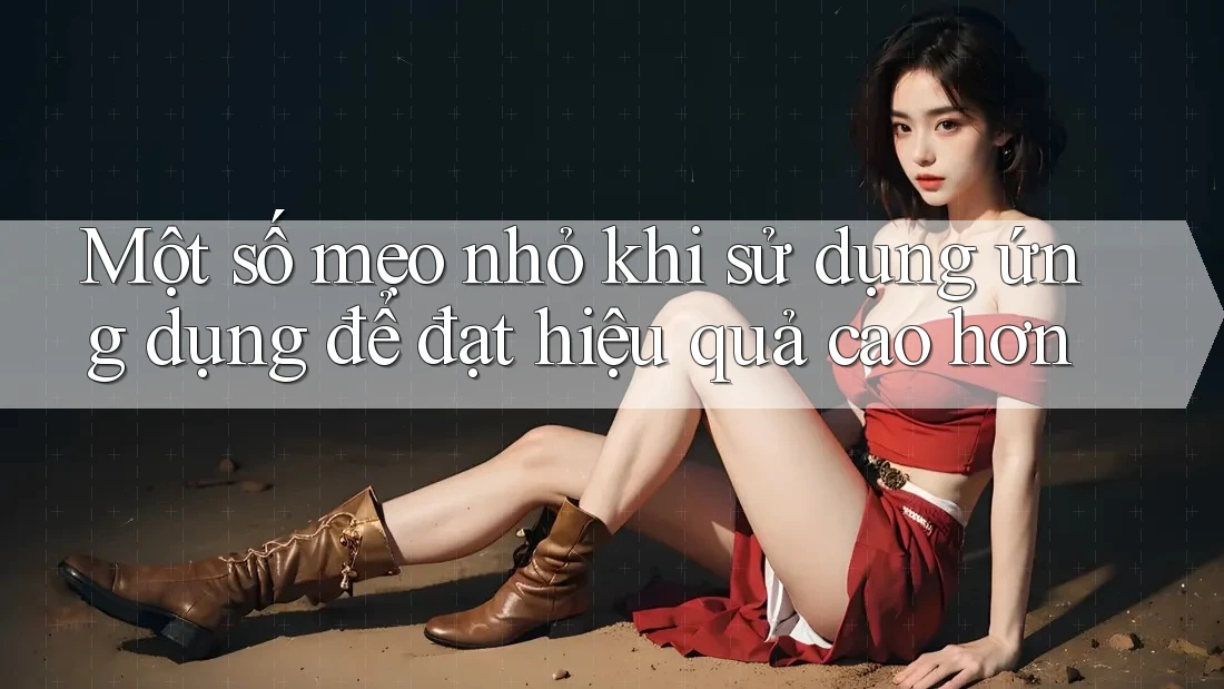 Một số mẹo nhỏ khi sử dụng ứng dụng để đạt hiệu quả cao hơn