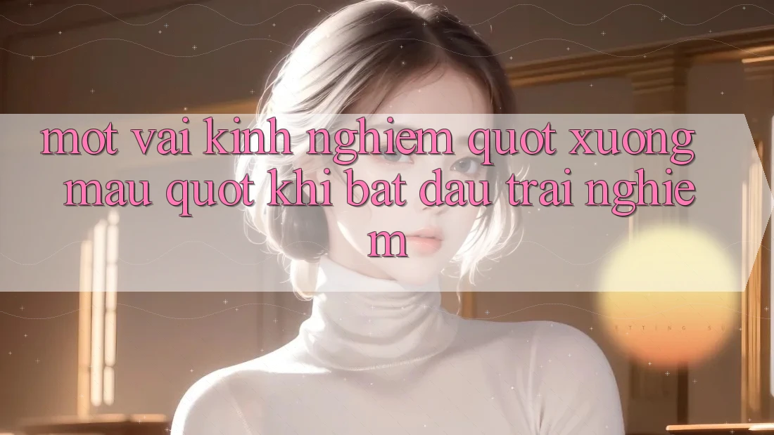 Một vài kinh nghiệm " xương máu" khi bắt đầu trải nghiệm