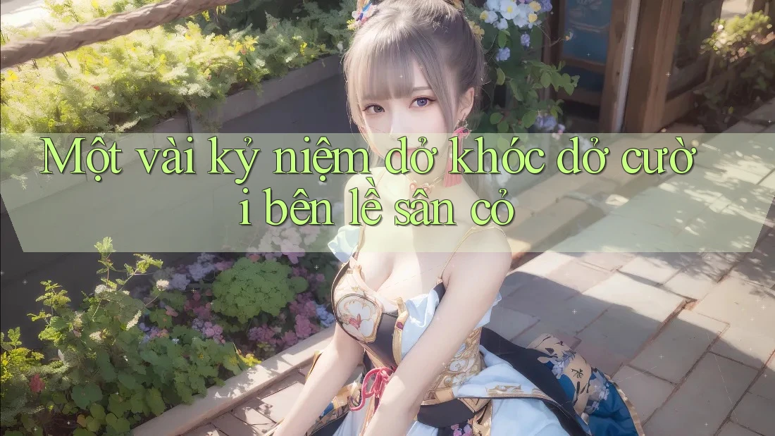 Một vài kỷ niệm dở khóc dở cười bên lề sân cỏ Một vài kỷ niệm dở khóc dở cười bên lề sân cỏ