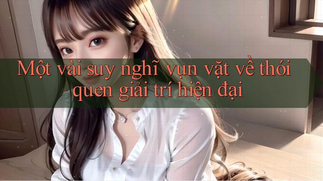 Một vài suy nghĩ vụn vặt về thói quen giải trí hiện đại Một vài suy nghĩ vụn vặt về thói quen giải trí hiện đại