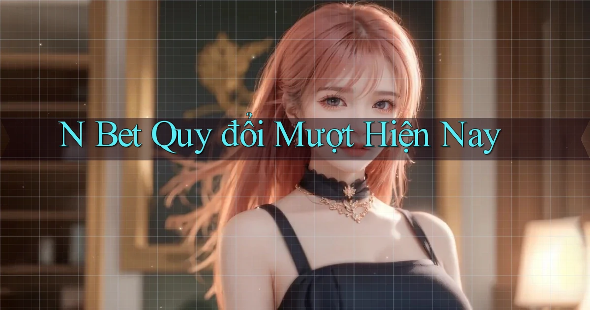 n bet quy đổi mượt hiện nay