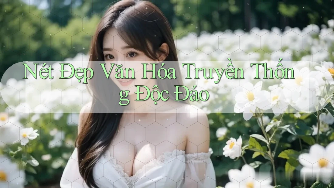 Nét Đẹp Văn Hóa Truyền Thống Độc Đáo Nét Đẹp Văn Hóa Truyền Thống Độc Đáo