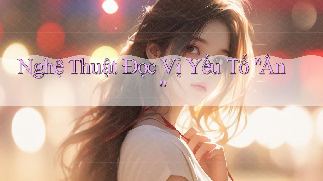 Nghệ Thuật Đọc Vị Yếu Tố “Ẩn”
