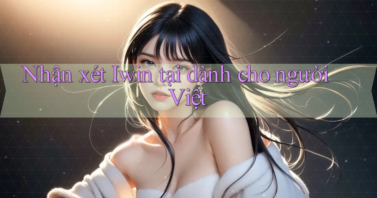 Nhận xét Iwin tại dành cho người Việt