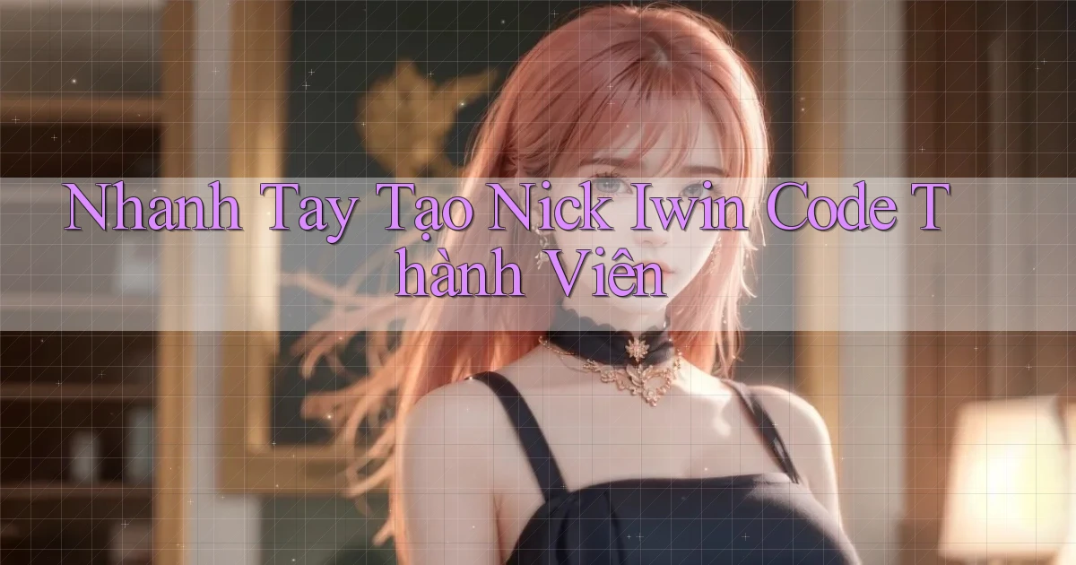nhanh tay tạo nick iwin code thành viên