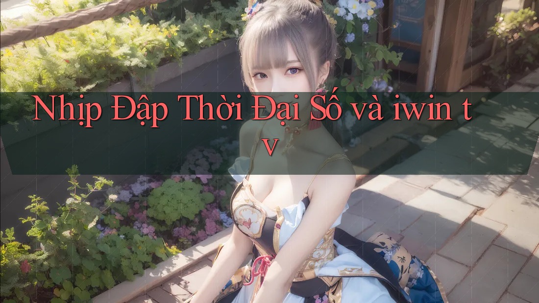 Nhịp Đập Thời Đại Số và iwin tv