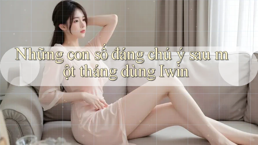 Những con số đáng chú ý sau một tháng dùng Iwin