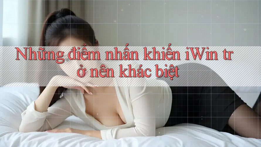 Những điểm nhấn khiến iWin trở nên khác biệt Những điểm nhấn khiến iWin trở nên khác biệt