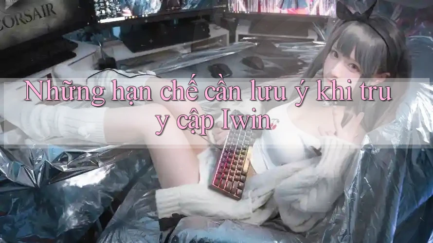 Những hạn chế cần lưu ý khi truy cập Iwin