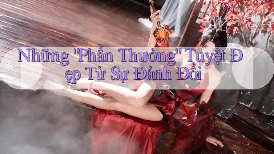Những “Phần Thưởng” Tuyệt Đẹp Từ Sự Đánh Đổi