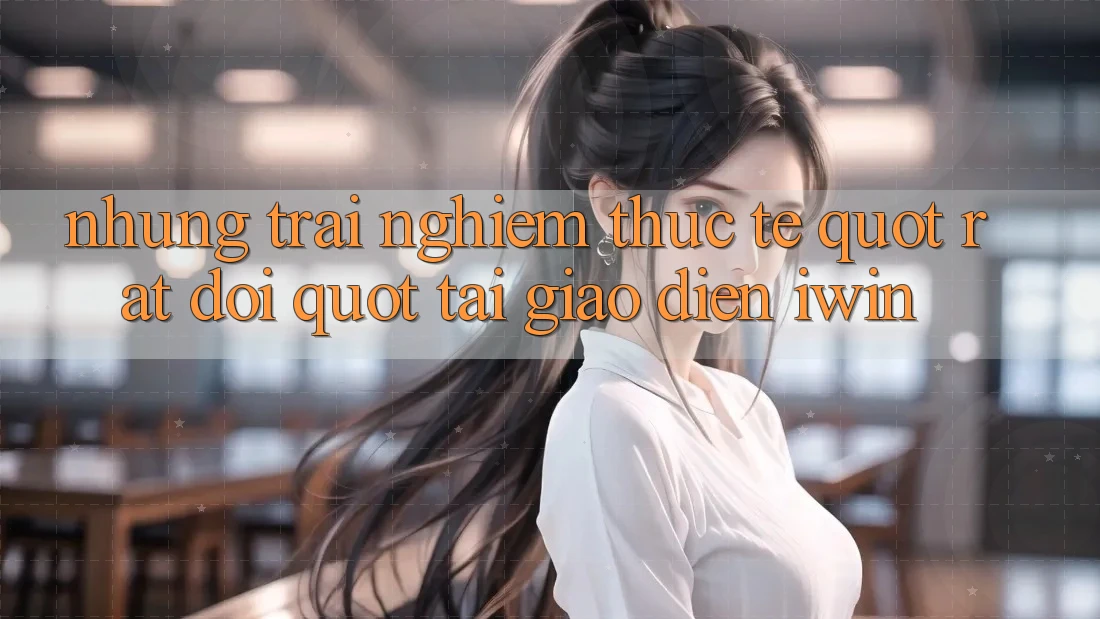 Những trải nghiệm thực tế " rất đời" tại giao diện iwin Những trải nghiệm thực tế " rất đời" tại giao diện iwin